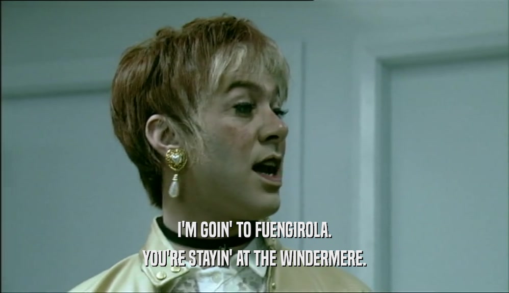 I'M GOIN' TO FUENGIROLA.
 YOU'RE STAYIN' AT THE WINDERMERE.
 
