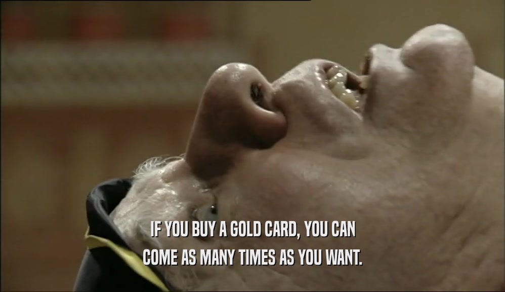 IF YOU BUY A GOLD CARD, YOU CAN COME AS MANY TIMES AS YOU WANT. 