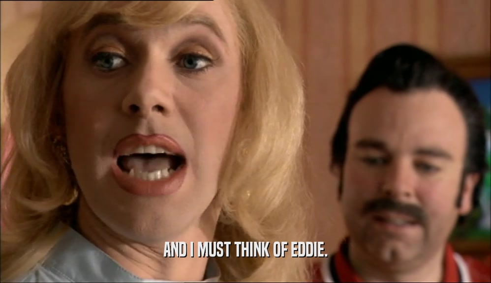 AND I MUST THINK OF EDDIE.  