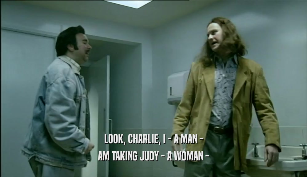 LOOK, CHARLIE, I - A MAN - AM TAKING JUDY - A WOMAN - 