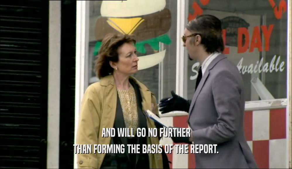 AND WILL GO NO FURTHER
 THAN FORMING THE BASIS OF THE REPORT.
 