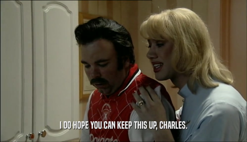 I DO HOPE YOU CAN KEEP THIS UP, CHARLES.  