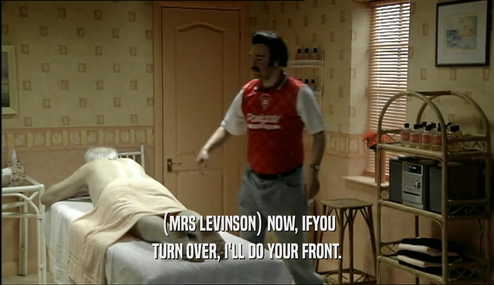 (MRS LEVINSON) NOW, IFYOU TURN OVER, I'LL DO YOUR FRONT. 