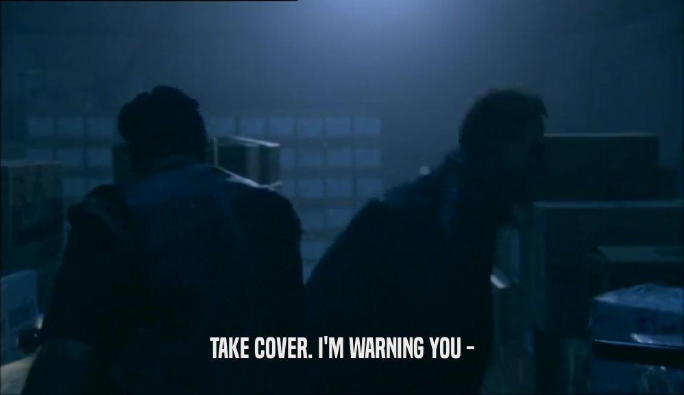 TAKE COVER. I'M WARNING YOU -  