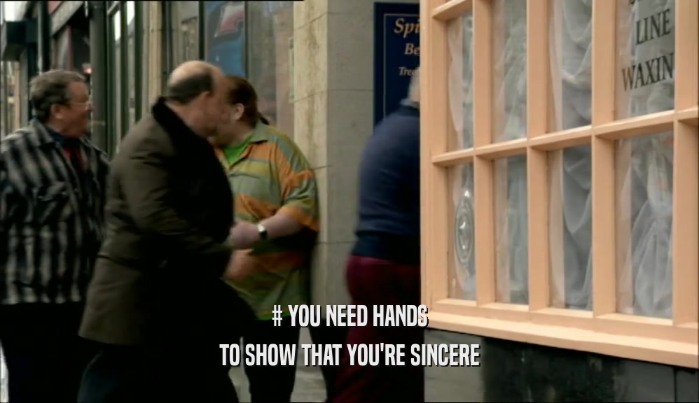 # YOU NEED HANDS TO SHOW THAT YOU'RE SINCERE 