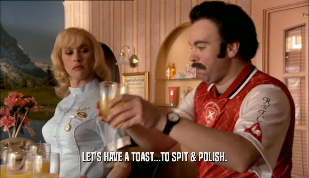 LET'S HAVE A TOAST...TO SPIT & POLISH.  