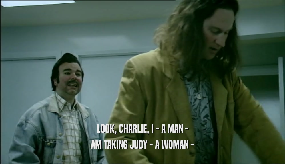 LOOK, CHARLIE, I - A MAN - AM TAKING JUDY - A WOMAN - 