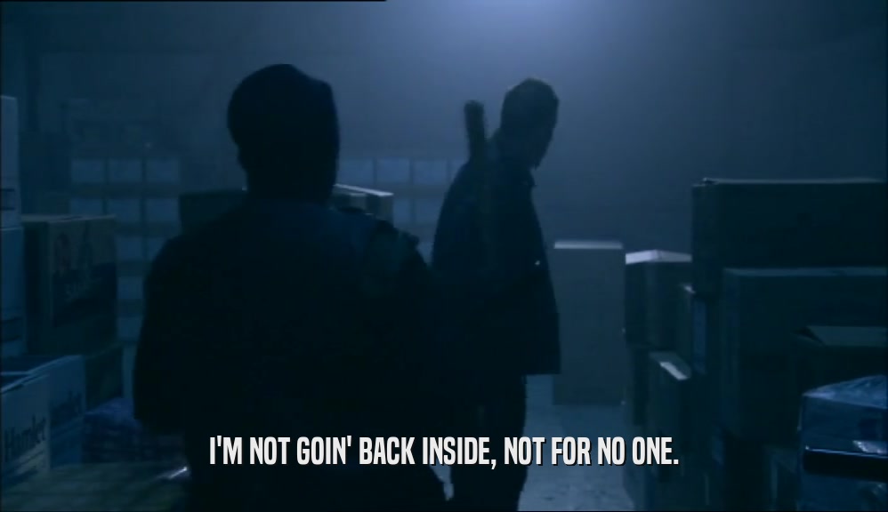 I'M NOT GOIN' BACK INSIDE, NOT FOR NO ONE.  