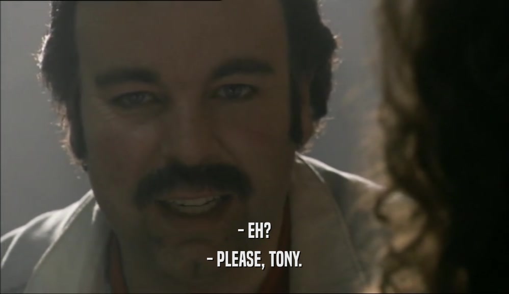 - EH? - PLEASE, TONY. 