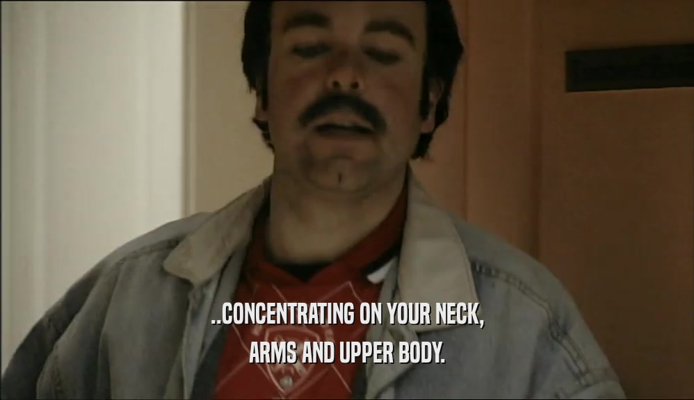 ..CONCENTRATING ON YOUR NECK, ARMS AND UPPER BODY. 