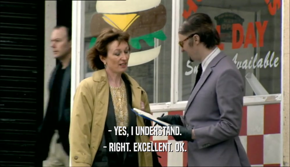 - YES, I UNDERSTAND. - RIGHT. EXCELLENT. OK. 