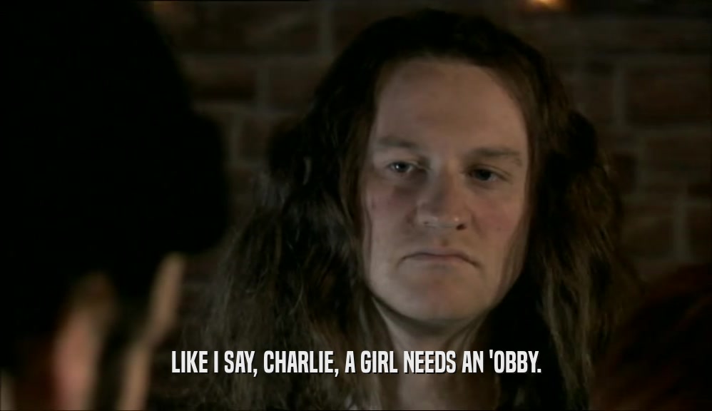 LIKE I SAY, CHARLIE, A GIRL NEEDS AN 'OBBY.
  