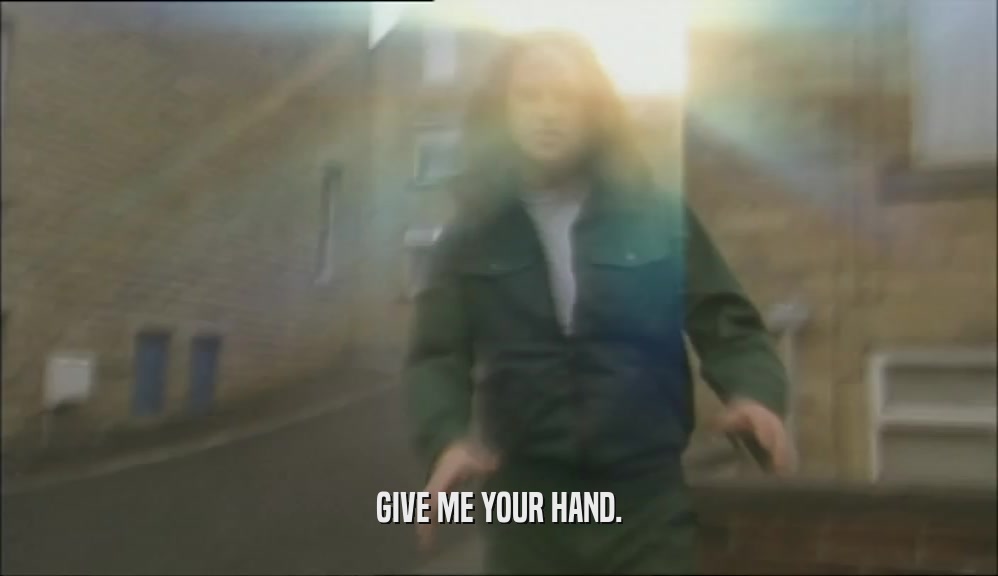 GIVE ME YOUR HAND.  