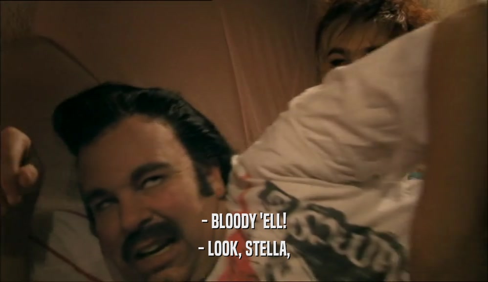 - BLOODY 'ELL!
 - LOOK, STELLA,
 