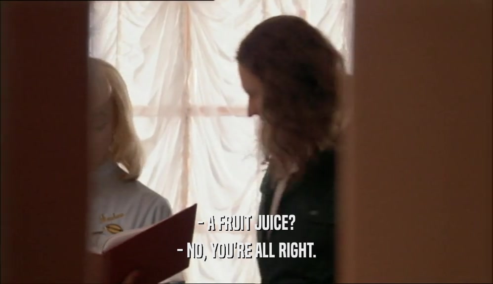 - A FRUIT JUICE? - NO, YOU'RE ALL RIGHT. 