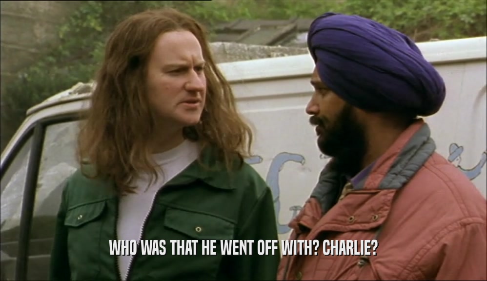 WHO WAS THAT HE WENT OFF WITH? CHARLIE?  