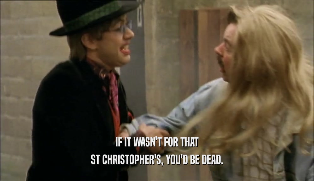 IF IT WASN'T FOR THAT ST CHRISTOPHER'S, YOU'D BE DEAD. 