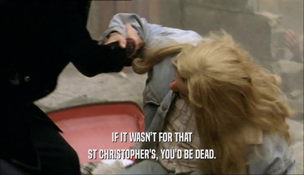 IF IT WASN'T FOR THAT ST CHRISTOPHER'S, YOU'D BE DEAD. 