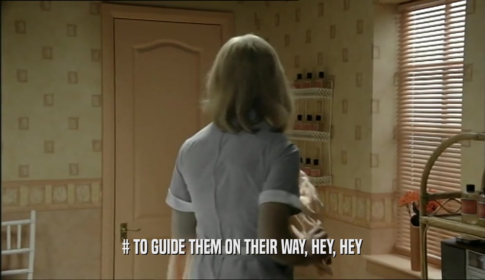 # TO GUIDE THEM ON THEIR WAY, HEY, HEY  