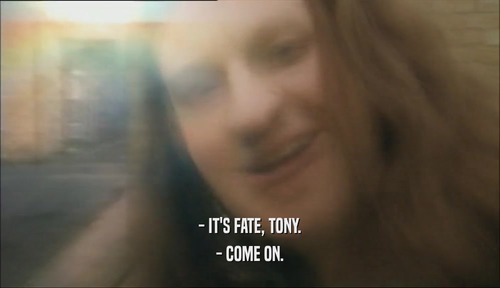 - IT'S FATE, TONY. - COME ON. 