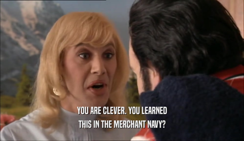 YOU ARE CLEVER. YOU LEARNED THIS IN THE MERCHANT NAVY? 
