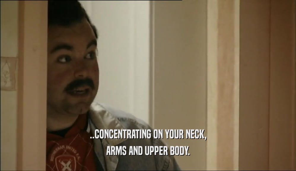 ..CONCENTRATING ON YOUR NECK, ARMS AND UPPER BODY. 