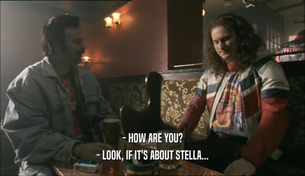 - HOW ARE YOU? - LOOK, IF IT'S ABOUT STELLA... 