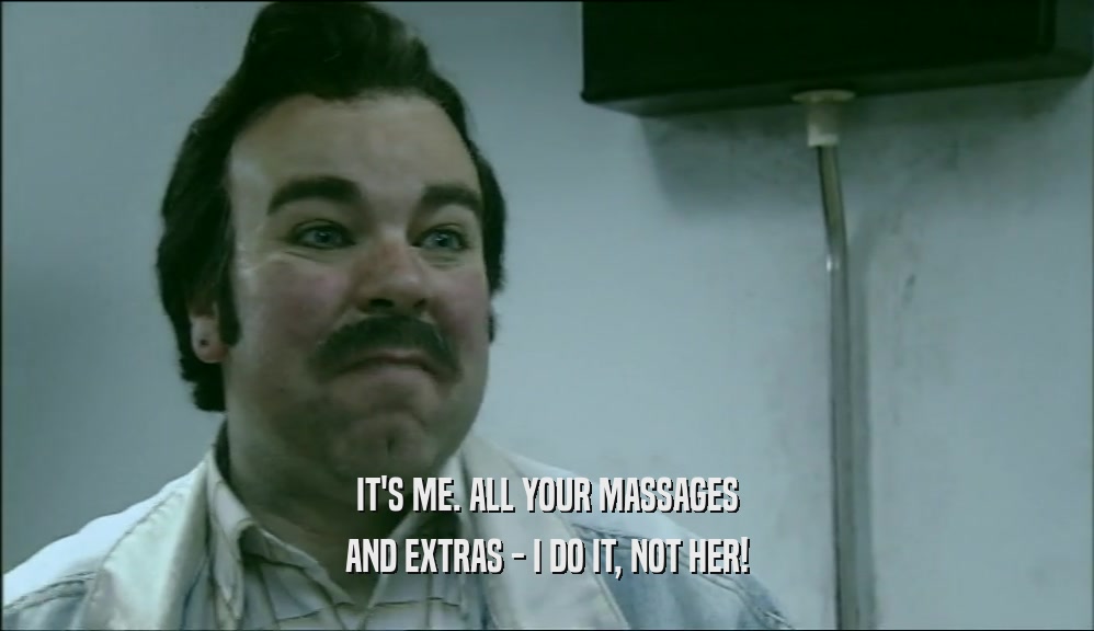 IT'S ME. ALL YOUR MASSAGES
 AND EXTRAS - I DO IT, NOT HER!
 