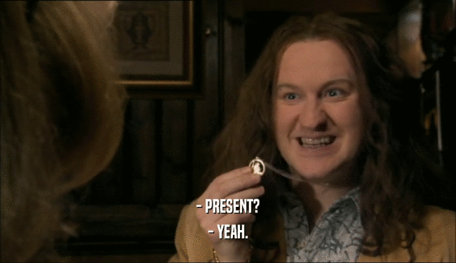 - PRESENT? - YEAH. 
