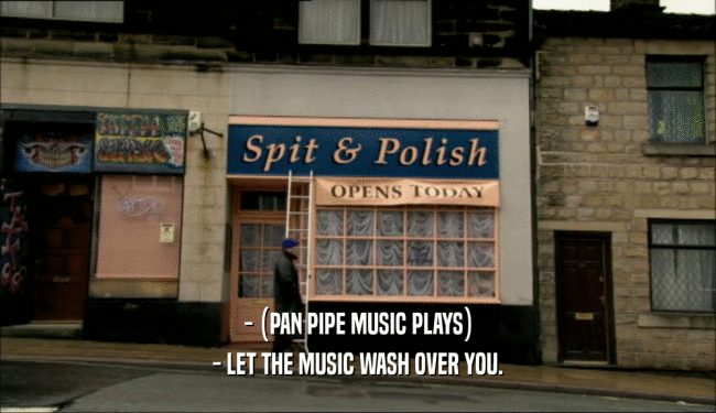 - (PAN PIPE MUSIC PLAYS)
 - LET THE MUSIC WASH OVER YOU.
 