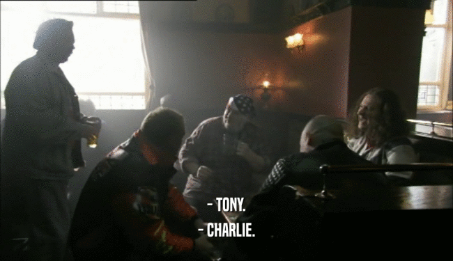- TONY. - CHARLIE. 