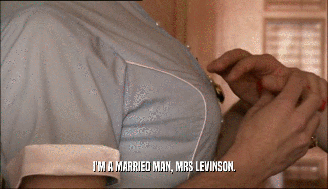 I'M A MARRIED MAN, MRS LEVINSON.  