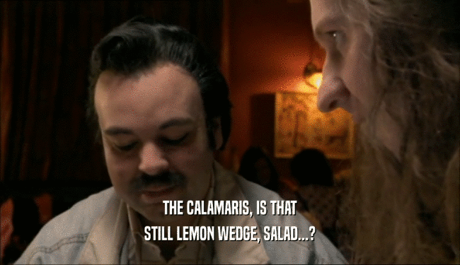 THE CALAMARIS, IS THAT
 STILL LEMON WEDGE, SALAD...?
 