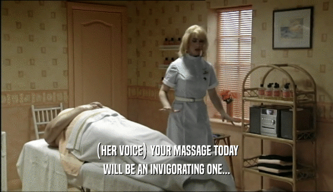 (HER VOICE) YOUR MASSAGE TODAY WILL BE AN INVIGORATING ONE... 