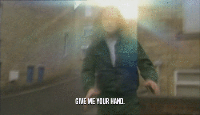GIVE ME YOUR HAND.  