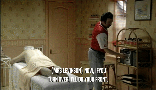 (MRS LEVINSON) NOW, IFYOU TURN OVER, I'LL DO YOUR FRONT. 