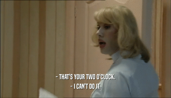 - THAT'S YOUR TWO O'CLOCK. - I CAN'T DO IT. 