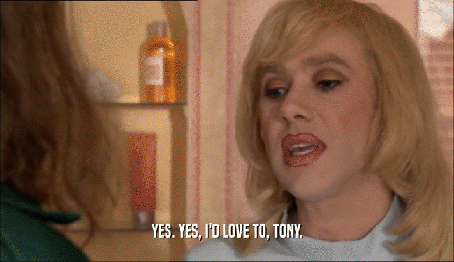 YES. YES, I'D LOVE TO, TONY.  