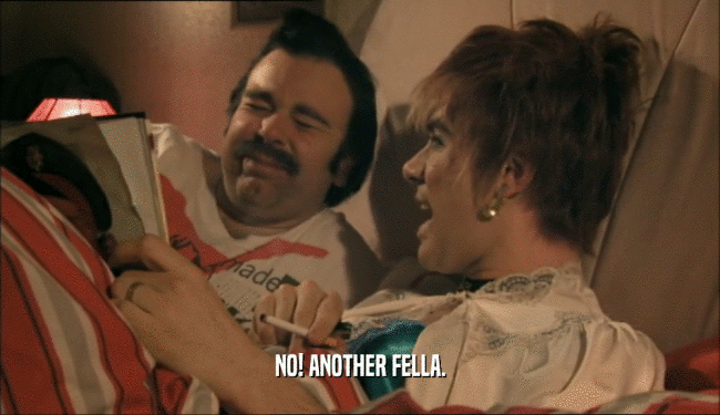 NO! ANOTHER FELLA.  