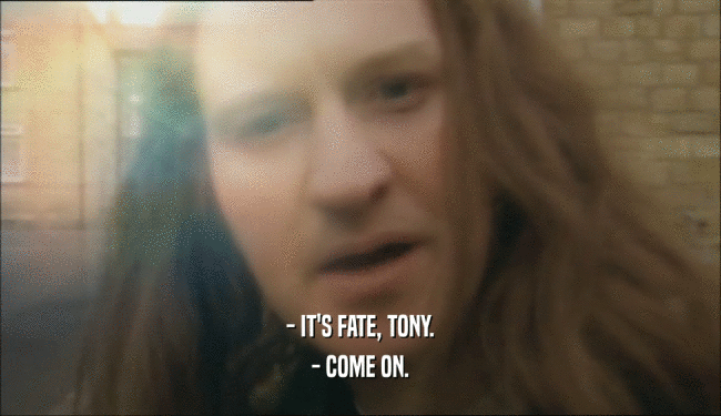 - IT'S FATE, TONY. - COME ON. 