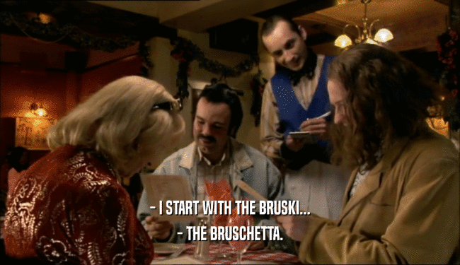 - I START WITH THE BRUSKI...
 - THE BRUSCHETTA.
 