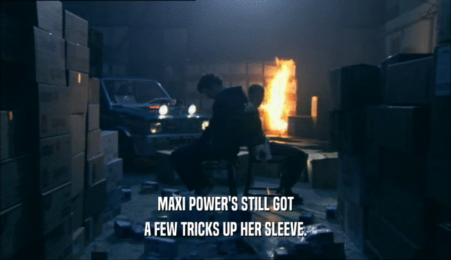 MAXI POWER'S STILL GOT A FEW TRICKS UP HER SLEEVE. 