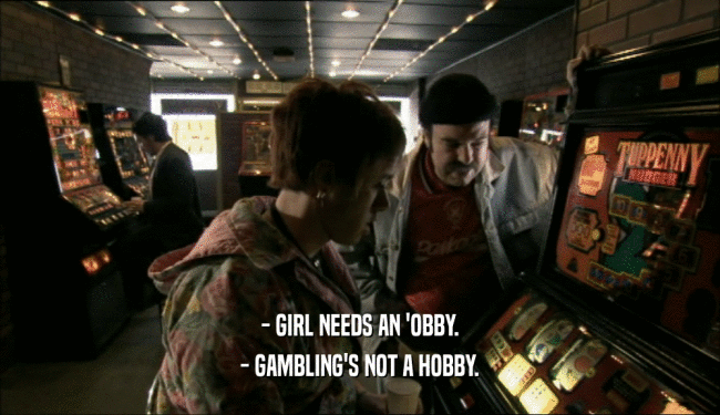 - GIRL NEEDS AN 'OBBY. - GAMBLING'S NOT A HOBBY. 
