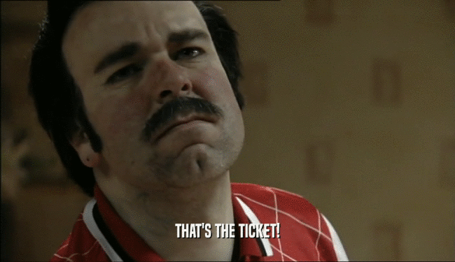 THAT'S THE TICKET!  