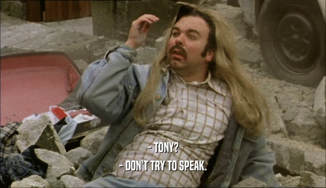 - TONY? - DON'T TRY TO SPEAK. 