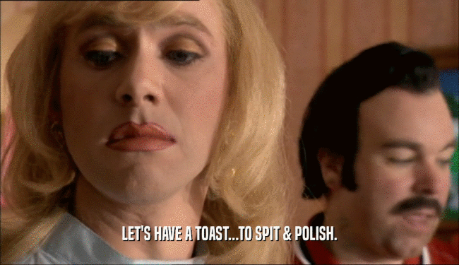 LET'S HAVE A TOAST...TO SPIT & POLISH.  