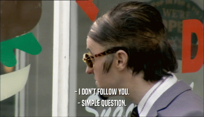 - I DON'T FOLLOW YOU. - SIMPLE QUESTION. 