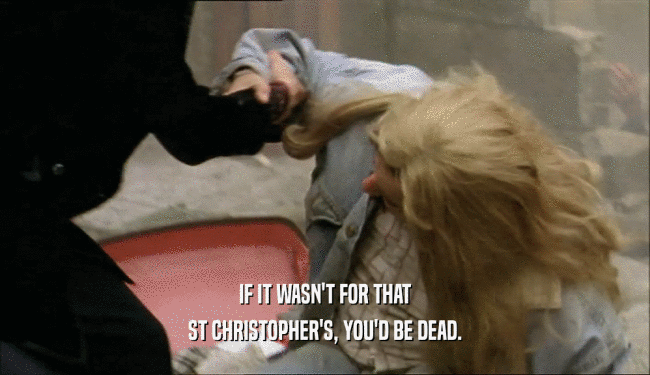 IF IT WASN'T FOR THAT ST CHRISTOPHER'S, YOU'D BE DEAD. 