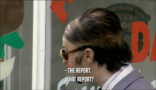 - THE REPORT. - WHAT REPORT? 