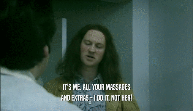IT'S ME. ALL YOUR MASSAGES
 AND EXTRAS - I DO IT, NOT HER!
 